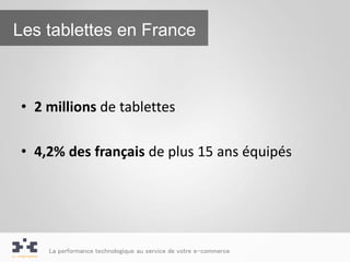Les tablettes en France



• 2 millions de tablettes

• 4,2% des français de plus 15 ans équipés




    La performance technologique au service de votre e-commerce
 