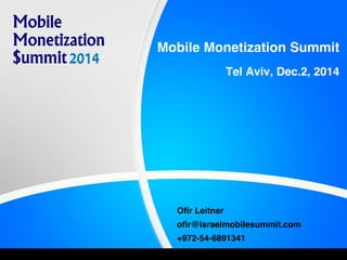 Mobile Monetization Summit
Tel Aviv, Dec.2, 2014
Ofir Leitner
ofir@israelmobilesummit.com
+972-54-6891341
 