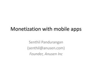 Monetization with mobile apps

       Senthil Pandurangan
      (senthil@anusen.com)
        Founder, Anusen Inc
 