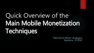 Quick Overview of the
Main Mobile Monetization
Techniques
Pablo García Montes- @pabgarm
Barcelona – 07/2014
 