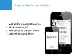 Opportunities for new ad sales




•    Multi-platform product launches
•    Niche content apps
•    New device or platform launch
•    Creating exclusive offers
 