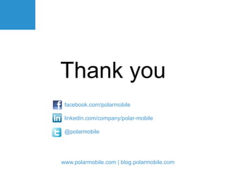 Thank you
 facebook.com/polarmobile

 linkedin.com/company/polar-mobile

 @polarmobile
 	
  



www.polarmobile.com | blog.polarmobile.com
 