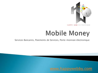 Services Bancaires, Paiements de Services, Porte-monnaie électronique
www.happywebby.com
 