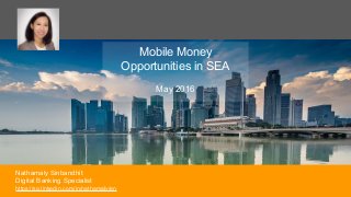 Mobile Money
Opportunities in SEA
May 2016
1
Nathamaly Sinbandhit
Digital Banking Specialist
https://sg.linkedin.com/in/nathamaly/en
 