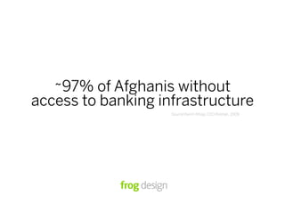 ~97% of Afghanis without
access to banking infrastructure
                    Source:Karim Khoja, CEO Roshan, 2009
 