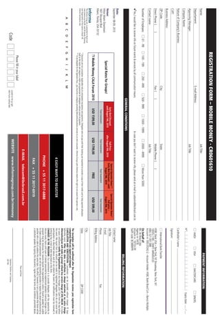 REGISTRATION FORM – MOBILE MONEY - CR0601610
                                                                                                                                                                                                                                                                                                            PAYMENT INFORMATION:
Name:                                                                                                                                                                        Job Title:
Departament:                                                                                      E-mail Address:                                                                                                                                                                  AMEX                   VISA                 MASTERCARD                        DINERS
Approving Manager:                                                                                                                                                           Job Title:
                                                                                                                                                                                                                                                                              Nº                                                                             Expiry date:
Company Name:
Nature of Company’s Business:                                                                                                                                                                                                                                                 Cardholder’s name:
CUIT:                                                                                                                                                                                                                                                                         Signature:
Business Address:
ZIP Code:                                                                                         City:                                                                      State:                                                                                                International Bank Transfer
Direct Phone: (                 )                                                                 Fax: (           )                                                         Mobile Phone: (                )                                                                 HSBC Bank USA – New York, NY Broadway, New York, NY
                                                                                                                                                                                                                                                                              10005-1180 - SWIFT: MRMDUS33
Contact name:                                                                                                                                                                Job Title:                                                                                       ABA: 021.001.088
                                                                                                                                                                                                                                                                              Account nr: 000.05342-2 - Account Holder: HSBC Bank Brasil S.A – Banco Multiplo
Number of Employes:                       01 - 99           100 - 199                  200 - 499                 500 - 999                     1000 - 1999                  2000 - 4999                    More than 5000                                                     On behalf of:
                                                                                                                                                                                                                                                                              IBC do Brasil Ltda
                                                                                                                                                                                                                                                                              Agency nr: 0478
   Yes, I would like to receive info on future events & services by all communication means.                                                                In case you don’t want to receive info, please send an e-mail to cadastro@ibcbrasil.com.br                        Account nr: 19753-39
                                                                                                                                                                                                                                                                              Swift code: BCBBBRPR
                                                                                                                  GENERAL CONDITIONS
                                                                                                                                                                                                                                                                                                             BILLING INFORMATION:
Date:
September 08-09, 2010                                                                                                                                                                                                                                                         Contact name:
                                                                                                                                                                                                     Special Operator Rates**                Special Operator Rates*
                                                                                                                               Early Bird Discount                      Full Price                                                                                            Job Title:
                                                                                                                                                                                                     Early Bird Discount – until                   Full price –
Venue:                                                                                                                        until August 9th, 2010             after August 9th, 2010
Hilton Miami Downtown
                                                                  Special Rates for Groups!                                                                                                               August 9th, 2010                     August 9th, 2010               E-mail:
1601 Biscayne Blvd                                                                                                                   Total Investment                  Total Investment                      Total Investment                      Total Investment           Phone:                                                                 Fax:
Miami, Florida, USA 33132
                                                                                                                                                                                                                                                                              Billing Address:
                                                              Mobile Money CALA Forum 2010                                           USD 1599,00                     USD 1799,00                                 FREE                            USD 599,00
The Informa Group plc, is presented in Brazil and                                                                                                                                                                                                                             City:
Latin America by the IBC and IIR brands. Planning
and Organization of the events in Brazil: IIR           * Discounts are not cumulative. Applicable only to anticipated inscriptions and payments. Delegates who not pay with their booking are requested to provide a copy of their credit card to help payment allocation.   State:                                                                 ZIP CODE:
Informa Seminários Ltda.                                Staff at the event will request a credit card guarantee for delegates without proof of payment.
                                                        ** To be elegible for the Operator Pass , you must be a company providing telecommunications services to an end consumer. Informa Group Latin America retains the right to not award the operator rate.
                                                                                                                                                                                                                                                                              The inscription will be conﬁrmed after the Organization receives your registration form
                                                                                                                                                                                                                                                                              completely ﬁlled out, signed and stamped.
            A       B       C       D        E      F   G     H       I     J      K       L      M                                                                                                                                                                           CANCELATION AND SUBSTITUTION: Cancelation can be provided without charges 10 days
                                                                                                                                                                                                                                                                              beforethe event. After this date, a substitute is always welcome at no extra charge.
                                                                                                                                                                                                                                                                              Alternatively,we will make a prompt refund less service charge of US$ 300,00. Em todos
                                                                                                                                                                                                                                                                              os casos, solicitamos notify the Organization about any changes until 12pm from the day before
                                                                                                                                                                                              4 EASY WAYS TO REGISTER                                                         the event. We regret that no refunds can be made to registered delegates who do not cancel their
                                                                                                                                                                                                                                                                              participation as described above and do not attend the event. All notiﬁcations must be received in
                                                                                                                                                                                                                                                                              writing by fax, e-mail or letter described on this form.
                                                                                                                                                                                                                                                                              CHANGES IN THE PROGRAM: Our commitment is to provide delegates with the opportunity to
                                                                                                                                                                                                                                                                              discuss issues, topics and cases of interest presented by experienced speakers. Eventual changes in the
                                                                                                                                                                                           PHONE + 55 11 3017-6888                                                            program may be necessary for reasons beyond the organization’s control. Should a speaker be unable
                                                                                                                                                                                                                                                                              to make a scheduled presentation, we will do everything possible to replace the absent professional by
                                                                                                                                                                                                                                                                              another who is able to address the same topic. This effort, however, is not a guarantee that there will be
                                                                                                                                                                                                                                                                              a substitute speaker. By signing this document, I agree with the terms and conditions presented above.
                                                                                                                                                                                               FAX + 55 11 3017-6919
                                                                                                                                                                                   E-MAIL telecom@ibcbrasil.com.br
                                                                                                                                                                                                                                                                                                                            Place and Date
                                                            Please ﬁll in your label
                                                                                                                                                                      WEBSITE www.informagroup.com.br/mmoney
                                    Code                                                               Located on the up right
                                                                                                       side of your mailing label.
                                                                                                                                                                                                                                                                                                                   Signature, Position and Company
                                                                                                                                                                                                                                                                                                                   Job Title:
 