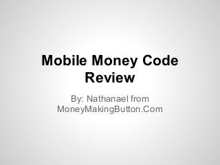 Mobile Money Code
Review
By: Nathanael from
MoneyMakingButton.Com
 