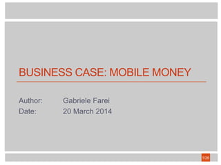 BUSINESS CASE: MOBILE MONEY
Author: Gabriele Farei
Date: 20 March 2014
1/26
 
