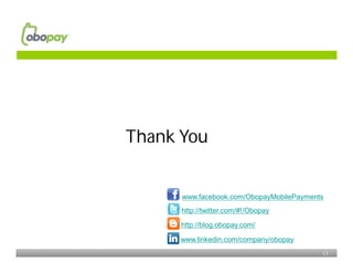 Thank You


      www.facebook.com/ObopayMobilePayments
      http://twitter.com/#!/Obopay

      http://blog.obopay.com/

      www.linkedin.com/company/obopay
                                          11
 