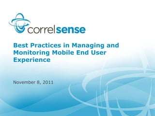 Best Practices in Managing and
Monitoring Mobile End User
Experience


November 8, 2011
 