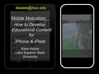 Mobile Motivation:Mobile Motivation:
How to DevelopHow to Develop
Educational ContentEducational Content
forfor
iPhone & i...