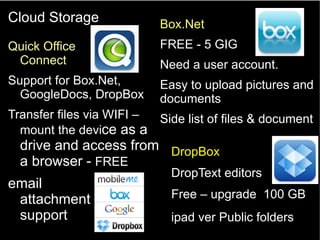 Quick Office
Connect
Support for Box.Net,
GoogleDocs, DropBox
Transfer files via WIFI –
mount the device as a
drive and ac...