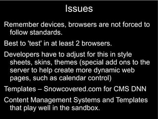 Issues
Remember devices, browsers are not forced to
follow standards.
Best to 'test' in at least 2 browsers.
Developers ha...