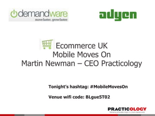 Ecommerce UK
Mobile Moves On
Martin Newman – CEO Practicology
Tonight’s hashtag: #MobileMovesOn
Venue wifi code: BLgue5T02
 