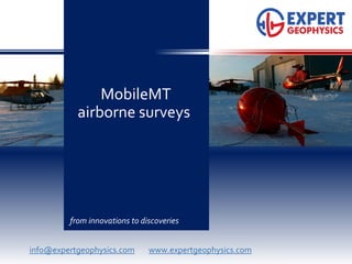 MobileMT
airborne surveys
from innovations to discoveries
info@expertgeophysics.com www.expertgeophysics.com
 