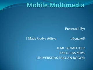 Presented By:
I Made Godya Aditya

065112308

ILMU KOMPUTER
FAKULTAS MIPA
UNIVERSITAS PAKUAN BOGOR

 