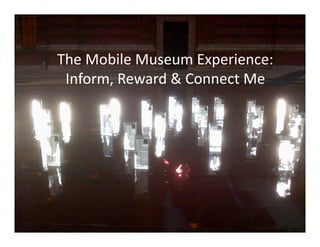 The Mobile Museum Experience: 
 Inform, Reward & Connect Me 
 