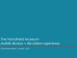 The Handheld Museummobile devices + the visitor experience Dominique Barni | May31, 2011 
