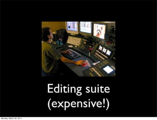 Editing suite
                         (expensive!)
Monday, March 28, 2011
 