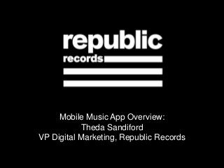 Mobile Music App Overview:
Theda Sandiford
VP Digital Marketing, Republic Records
 