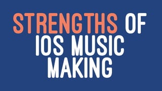 STRENGTHS OF
IOS MUSIC
MAKING
 