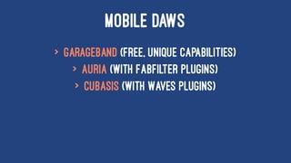 MOBILE DAWS
> GarageBand (free, unique capabilities)
> Auria (with FabFilter plugins)
> Cubasis (with Waves plugins)
 
