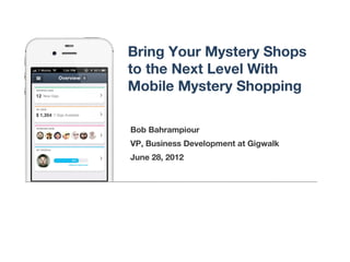Bring Your Mystery Shops
to the Next Level With
Mobile Mystery Shopping

Bob Bahrampiour
VP, Business Development at Gigwalk
June 28, 2012
 