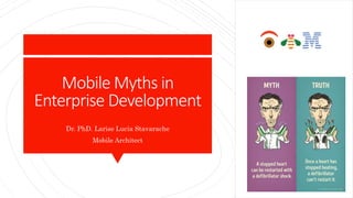 Mobile Myths in
Enterprise Development
Dr. PhD. Larise Lucia Stavarache
Mobile Architect
 
