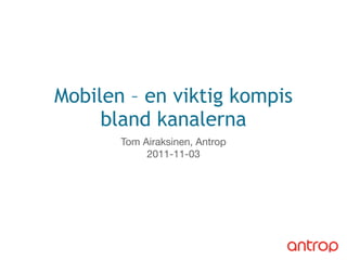 Mobilen – en viktig kompis
bland kanalerna
Tom Airaksinen, Antrop
2011-11-03
 