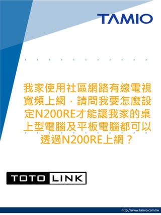 http://www.tamio.com.tw
我家使用社區網路有線電視
寬頻上網，請問我要怎麼設
定N200RE才能讓我家的桌
上型電腦及平板電腦都可以
透過N200RE上網？
 