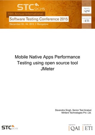 1
Mobile Native Apps Performance
Testing using open source tool
JMeter
Devendra Singh, Senior Test Analyst
Nihilent Technologies Pvt. Ltd.
 