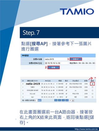 Step. 7
點選[搜尋AP]，接著參考下一張圖片
進行圈選




在此畫面圈選前一台A路由器，接著按
右上角的X結束此頁面，返回後點選[儲
存]。
             http://www.tamio.com.tw
 