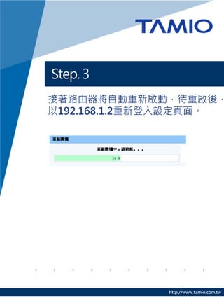 Step. 3
接著路由器將自動重新啟動，待重啟後，
以192.168.1.2重新登入設定頁面。




              http://www.tamio.com.tw
 