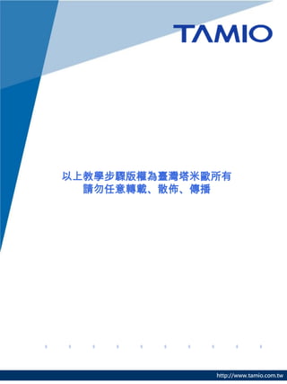 以上教學步驟版權為臺灣塔米歐所有
  請勿任意轉載、散佈、傳播




              http://www.tamio.com.tw
 