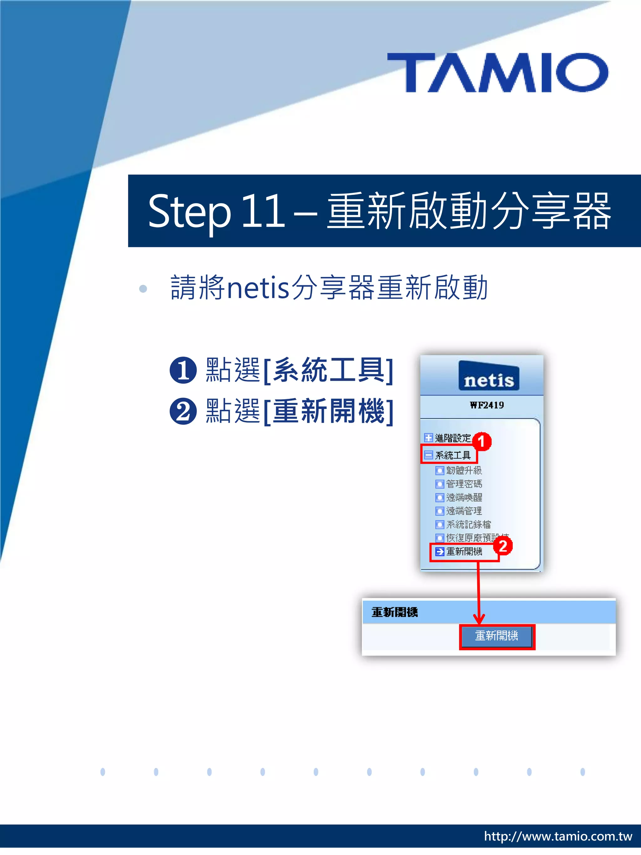http://www.tamio.com.tw
Step 11 – 重新啟動分享器
• 請將netis分享器重新啟動
❶ 點選[系統工具]
❷ 點選[重新開機]
 