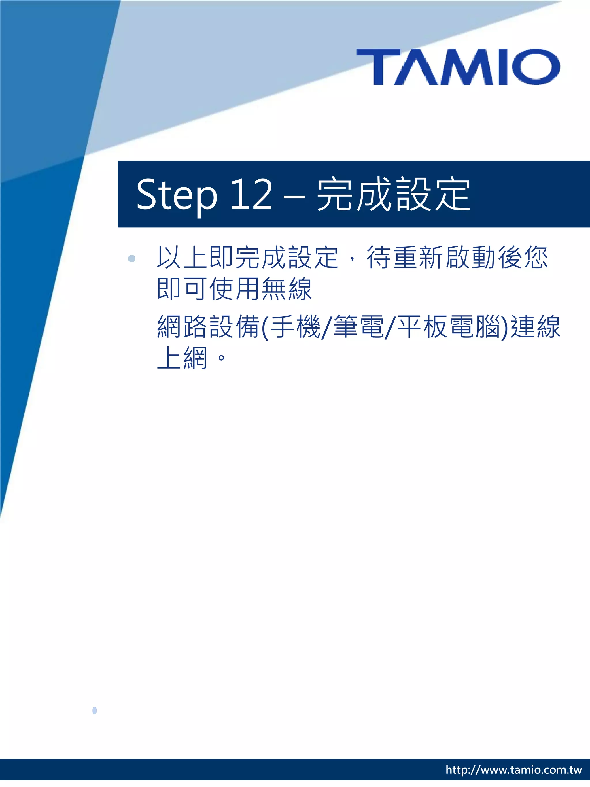 http://www.tamio.com.tw
Step 12 – 完成設定
• 以上即完成設定，待重新啟動後您
即可使用無線
網路設備(手機/筆電/平板電腦)連線
上網。
 