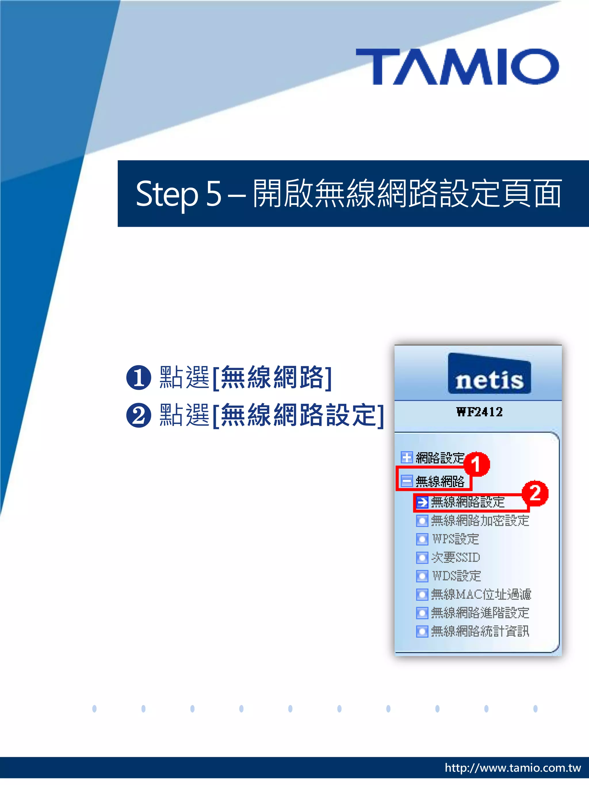 http://www.tamio.com.tw
Step5– 開啟無線網路設定頁面
❶ 點選[無線網路]
❷ 點選[無線網路設定]
 