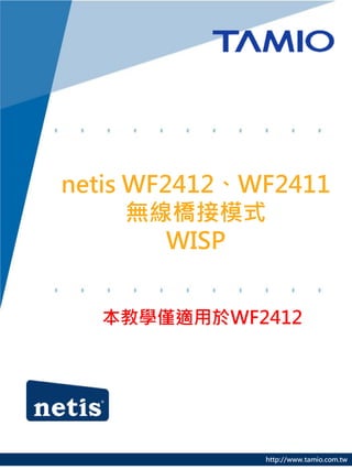 http://www.tamio.com.tw
netis WF2412、WF2411
無線橋接模式
WISP
本教學僅適用於WF2412
 