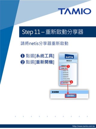 Step 11 – 重新啟動分享器
請將netis分享器重新啟動

❶ 點選[系統工具]
❷ 點選[重新開機]




                 http://www.tamio.com.tw
 