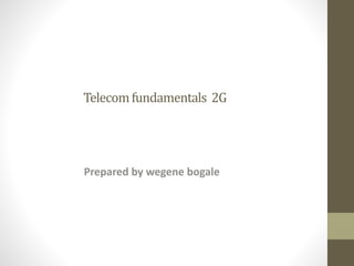 Telecomfundamentals 2G
Prepared by wegene bogale
 