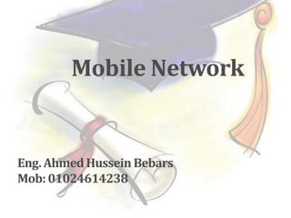 Mobile Network
Eng.AhmedHussein Bebars
Mob:01024614238
 