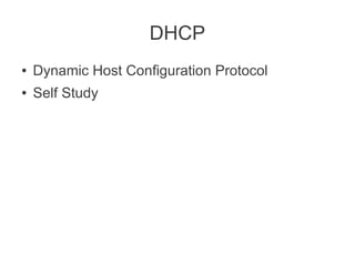 DHCP
●

Dynamic Host Configuration Protocol

●

Self Study

 