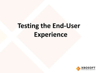 Testing the End-User
      Experience
 