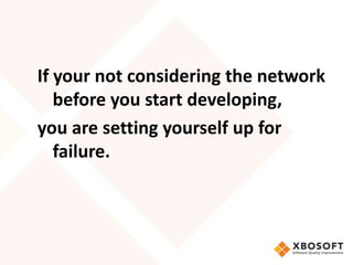 If your not considering the network
   before you start developing,
you are setting yourself up for
   failure.
 