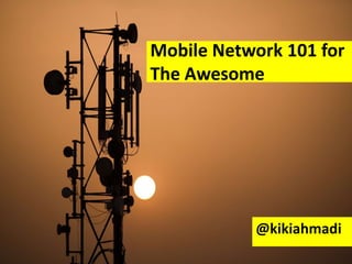 Mobile Network 101 for
The Awesome




           @kikiahmadi
 
