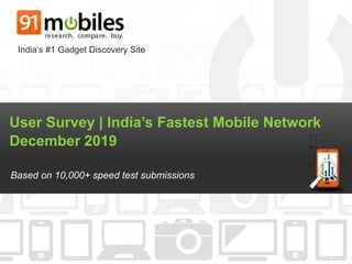 User Survey | India’s Fastest Mobile Network
December 2019
Based on 10,000+ speed test submissions
India’s #1 Gadget Discovery Site
 