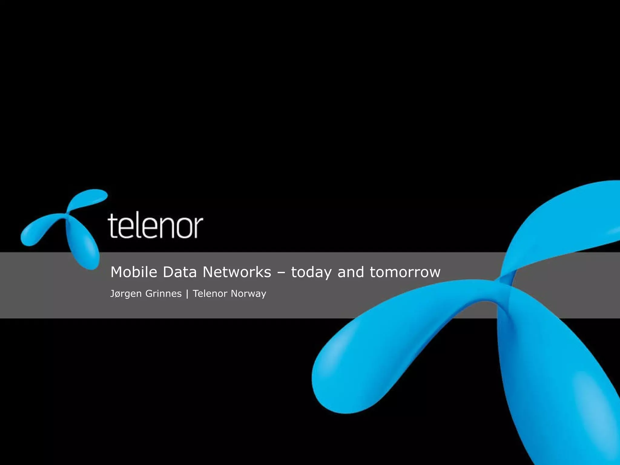 Mobile Data Networks – today and tomorrow Jørgen Grinnes | Telenor Norway  