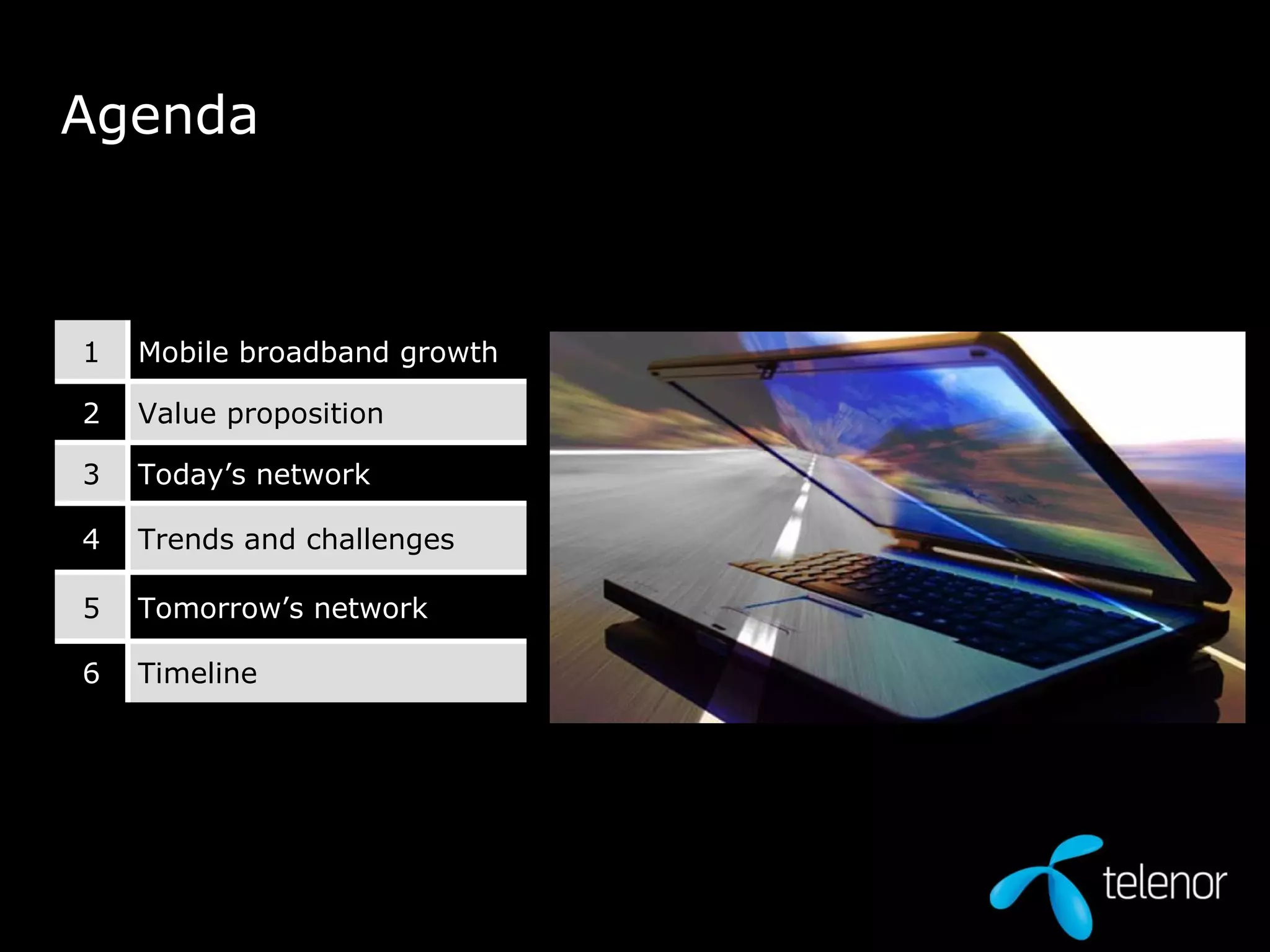 Agenda  Timeline  6 Tomorrow’s network 5 Trends and challenges 4 Today’s network 3 2 1 Value proposition Mobile broadband growth 