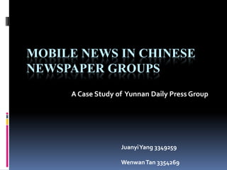 Mobile News in Chinese Newspaper Groups A Case Study of  Yunnan Daily Press Group Juanyi Yang 3349259 Wenwan Tan 3354269 