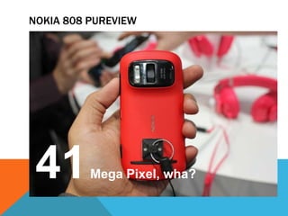 NOKIA 808 PUREVIEW




 41       Mega Pixel, wha?
 